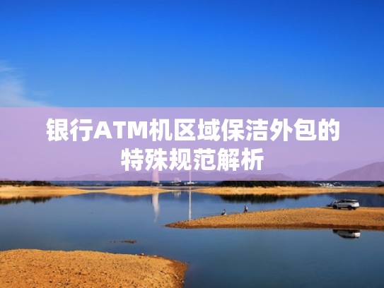 银行ATM机区域保洁外包的特殊规范解析