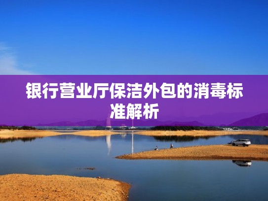 银行营业厅保洁外包的消毒标准解析 银行营业厅保洁外包的消毒标准解析